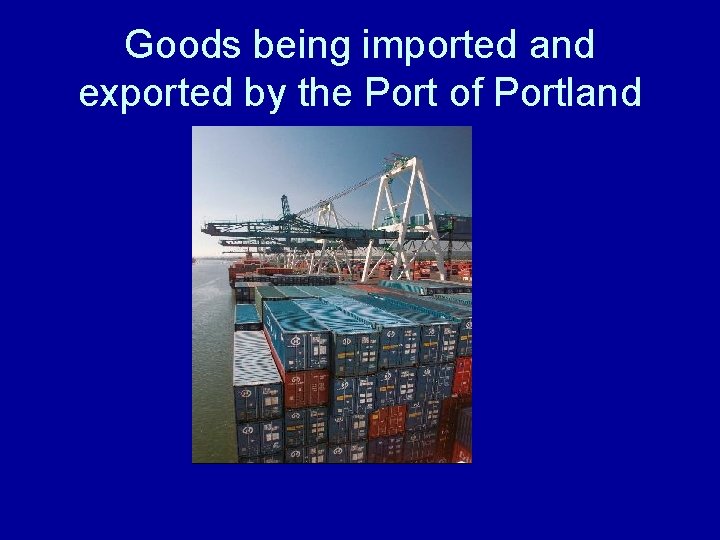 Goods being imported and exported by the Port of Portland Goods being imported and exported by the Port of Portland