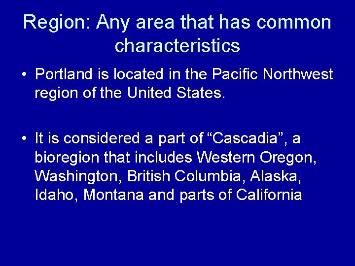 Region: Any area that has common characteristics • Portland is located in the Pacific Region: Any area that has common characteristics • Portland is located in the Pacific
