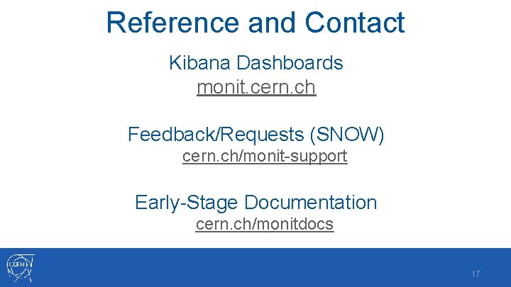 Reference and Contact Kibana Dashboards monit. cern. ch Feedback/Requests (SNOW) cern. ch/monit-support Early-Stage Documentation