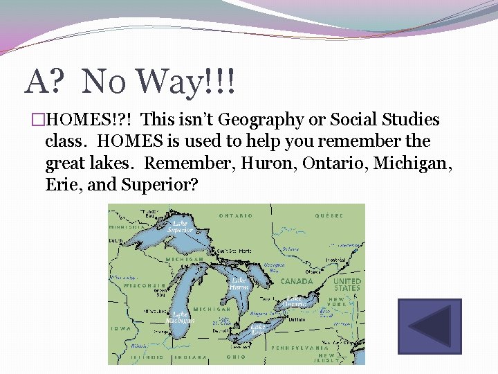 A? No Way!!! �HOMES!? ! This isn’t Geography or Social Studies class. HOMES is