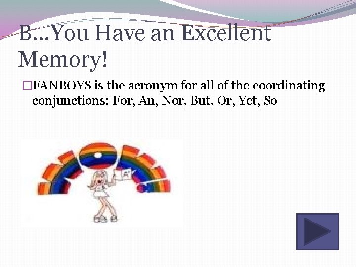 B…You Have an Excellent Memory! �FANBOYS is the acronym for all of the coordinating