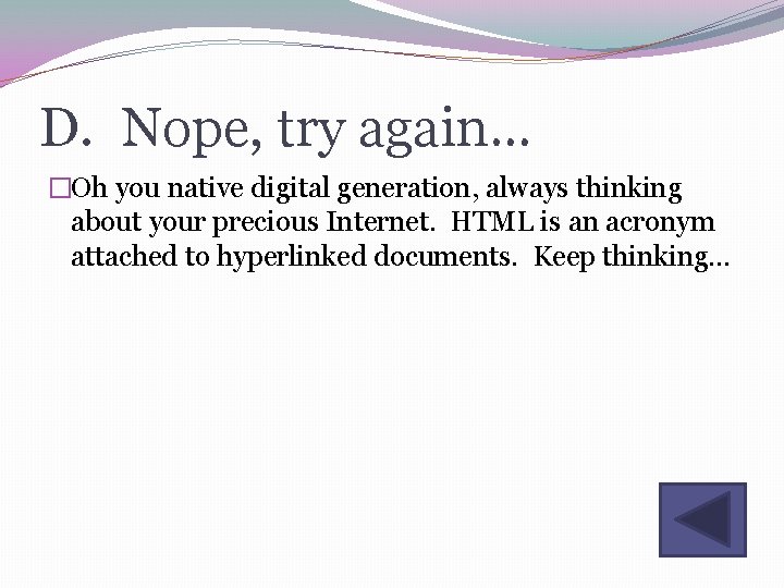 D. Nope, try again… �Oh you native digital generation, always thinking about your precious