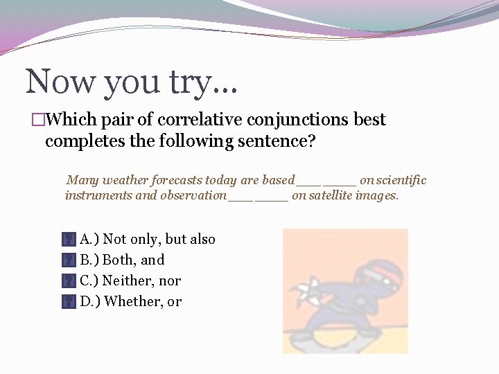 Now you try… �Which pair of correlative conjunctions best completes the following sentence? Many