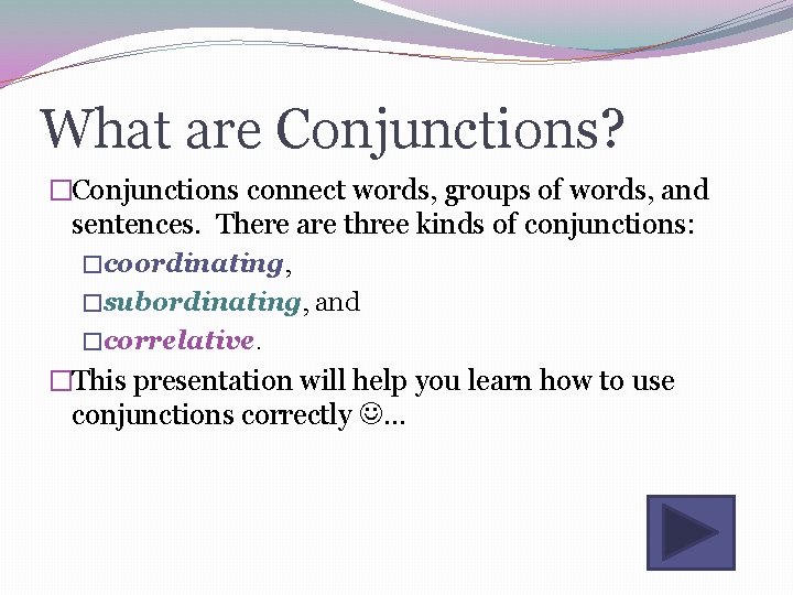 What are Conjunctions? �Conjunctions connect words, groups of words, and sentences. There are three