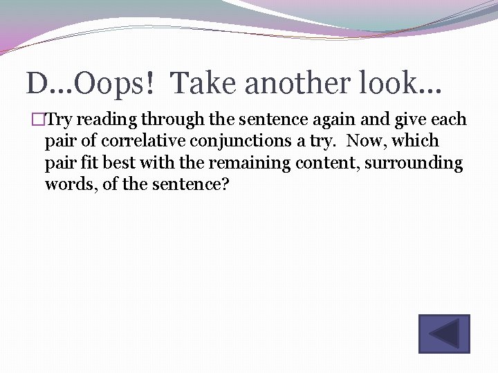 D…Oops! Take another look… �Try reading through the sentence again and give each pair