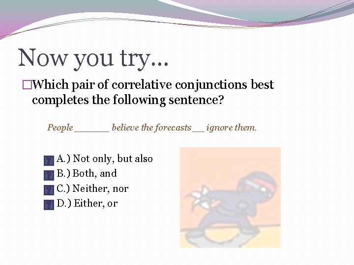 Now you try… �Which pair of correlative conjunctions best completes the following sentence? People