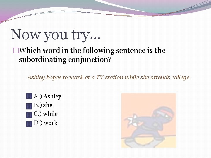 Now you try… �Which word in the following sentence is the subordinating conjunction? Ashley