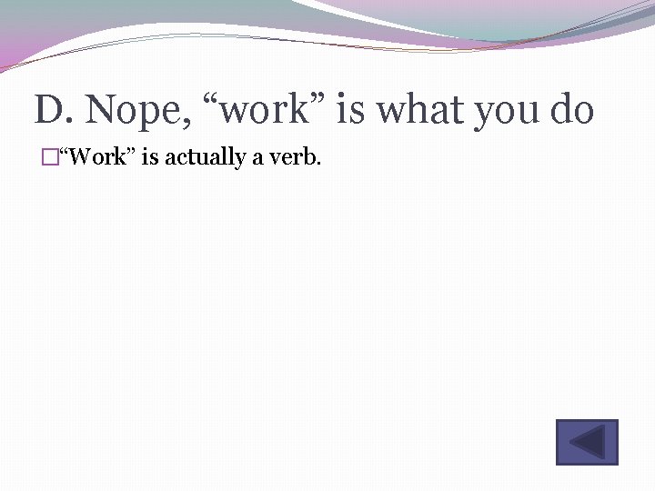 D. Nope, “work” is what you do �“Work” is actually a verb. 