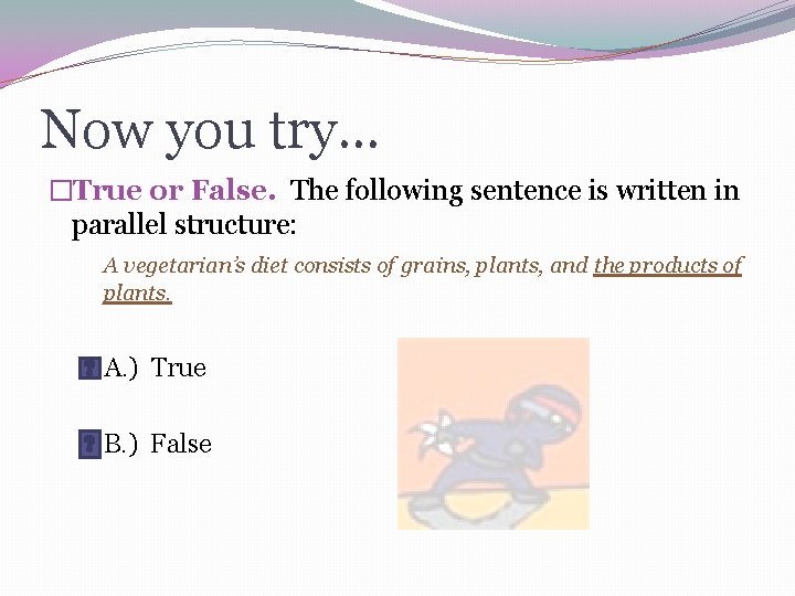 Now you try… �True or False. The following sentence is written in parallel structure: