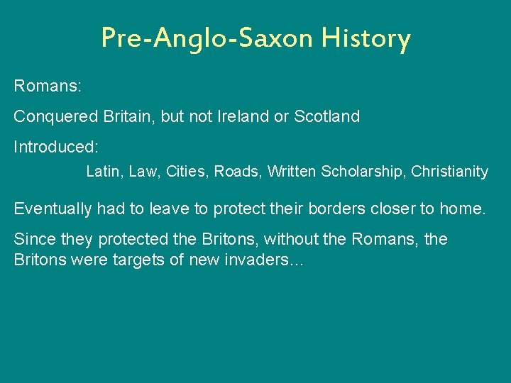 Pre-Anglo-Saxon History Romans: Conquered Britain, but not Ireland or Scotland Introduced: Latin, Law, Cities,