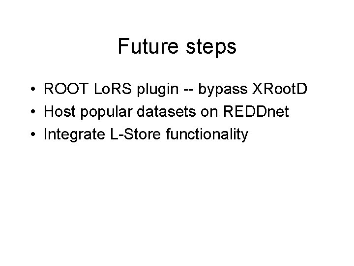 Future steps • ROOT Lo. RS plugin -- bypass XRoot. D • Host popular