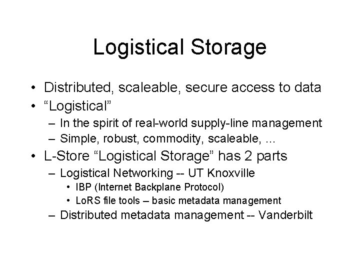 Logistical Storage • Distributed, scaleable, secure access to data • “Logistical” – In the