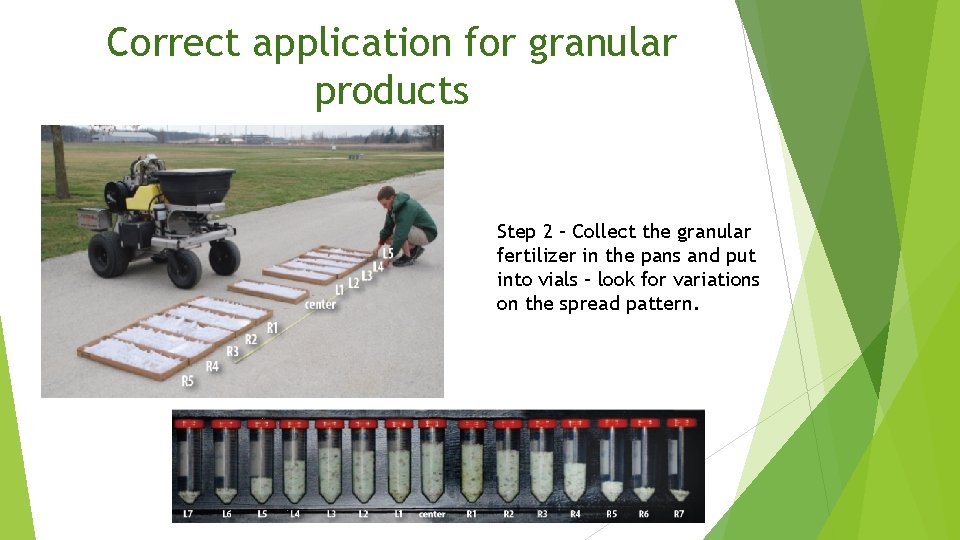 Correct application for granular products Step 2 – Collect the granular fertilizer in the