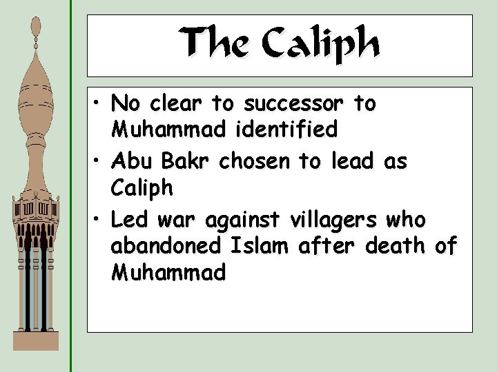 The Caliph • No clear to successor to Muhammad identified • Abu Bakr chosen