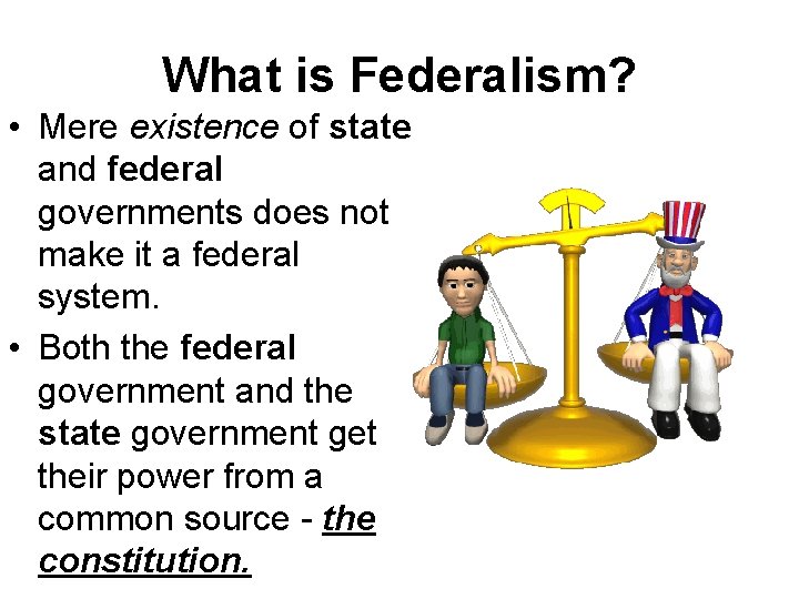 What is Federalism? • Mere existence of state and federal governments does not make