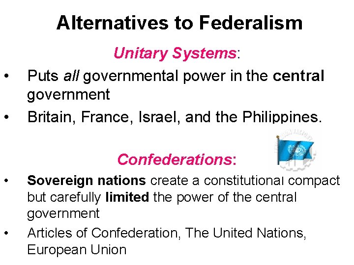 Alternatives to Federalism • • Unitary Systems: Puts all governmental power in the central