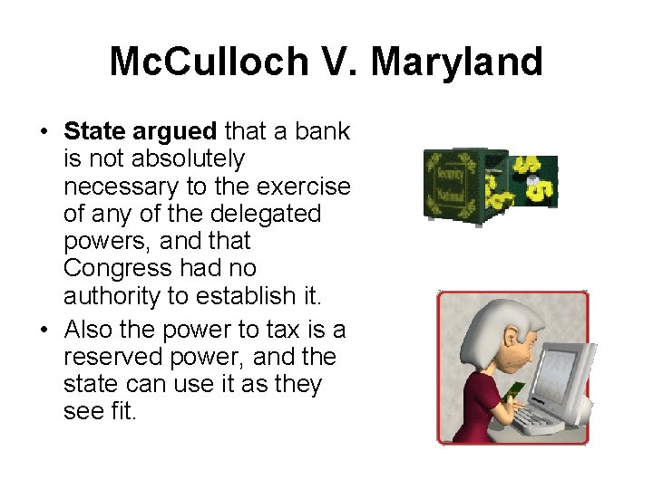 Mc. Culloch V. Maryland • State argued that a bank is not absolutely necessary