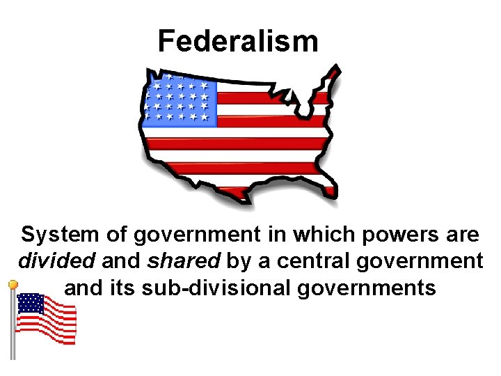 Federalism System of government in which powers are divided and shared by a central