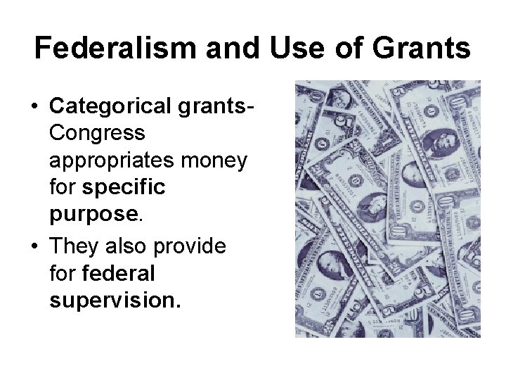 Federalism and Use of Grants • Categorical grants. Congress appropriates money for specific purpose.