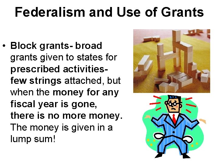 Federalism and Use of Grants • Block grants- broad grants given to states for