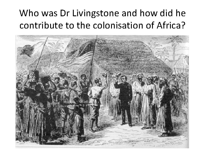 Who was Dr Livingstone and how did he contribute to the colonisation of Africa?