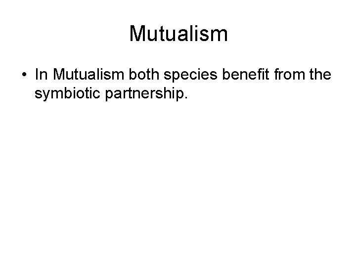 Mutualism • In Mutualism both species benefit from the symbiotic partnership. 