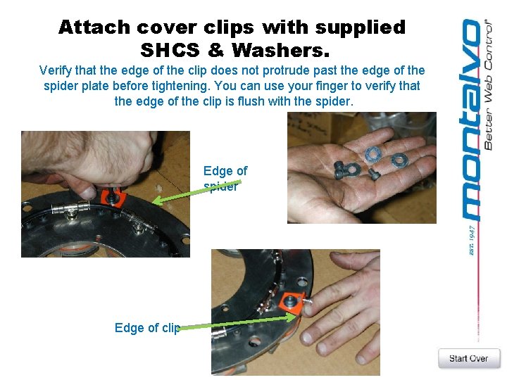 Attach cover clips with supplied SHCS & Washers. Verify that the edge of the