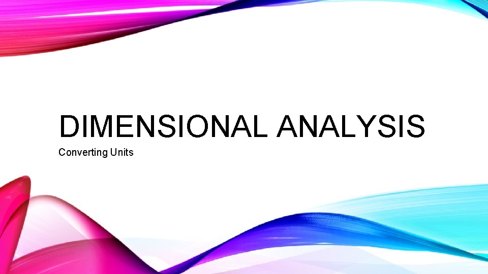 DIMENSIONAL ANALYSIS Converting Units 