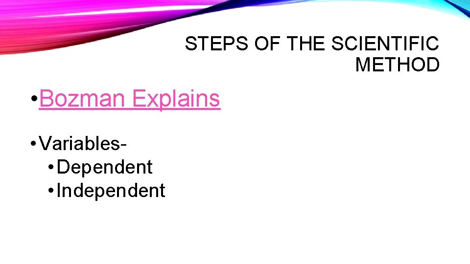 STEPS OF THE SCIENTIFIC METHOD • Bozman Explains • Variables • Dependent • Independent