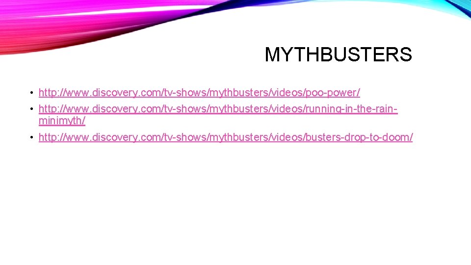 MYTHBUSTERS • http: //www. discovery. com/tv-shows/mythbusters/videos/poo-power/ • http: //www. discovery. com/tv-shows/mythbusters/videos/running-in-the-rainminimyth/ • http: //www.