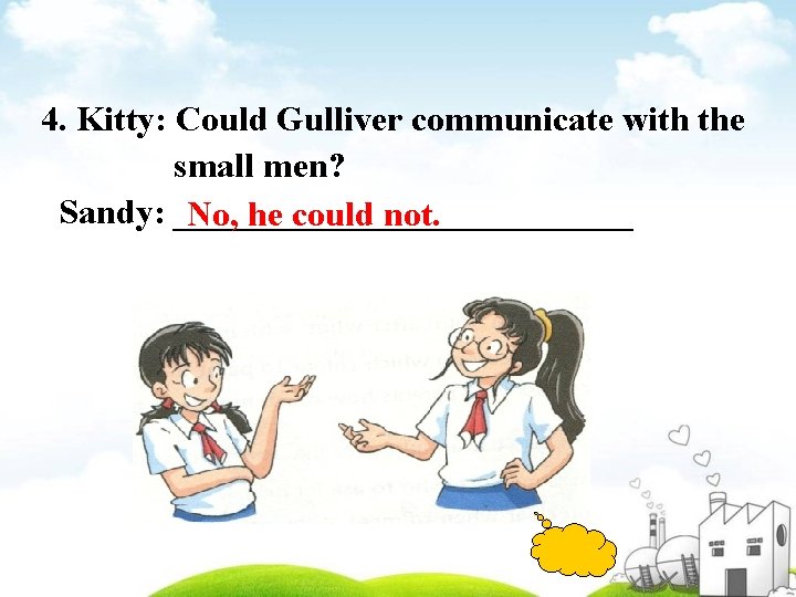 4. Kitty: Could Gulliver communicate with the small men? Sandy: _____________ No, he could