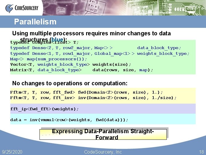 Parallelism Using multiple processors requires minor changes to data structures (blue): T; typedef complex<float>