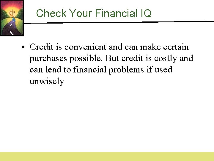 Check Your Financial IQ • Credit is convenient and can make certain purchases possible.