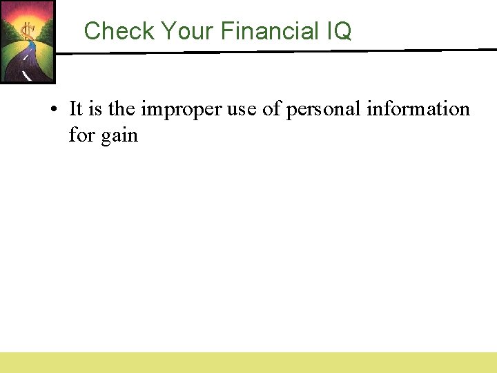 Check Your Financial IQ • It is the improper use of personal information for