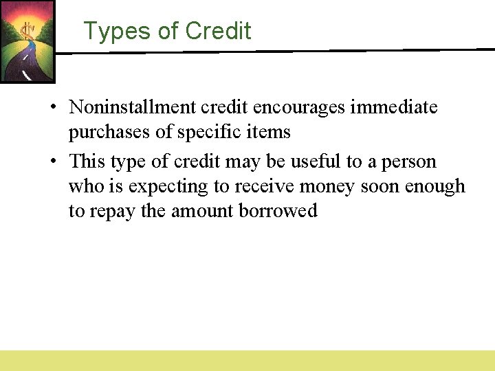 Types of Credit • Noninstallment credit encourages immediate purchases of specific items • This