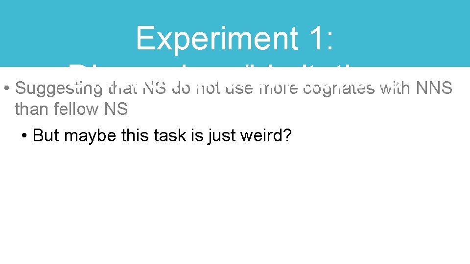 Experiment 1: Discussions/Limitations • Suggesting that NS do not use more cognates with NNS