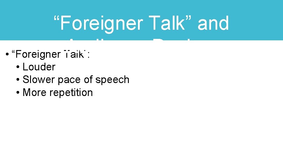 “Foreigner Talk” and Audience Design: • “Foreigner Talk”: • Louder • Slower pace of