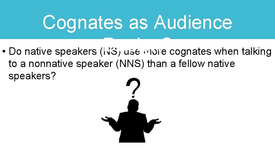 Cognates as Audience Design? • Do native speakers (NS) use more cognates when talking