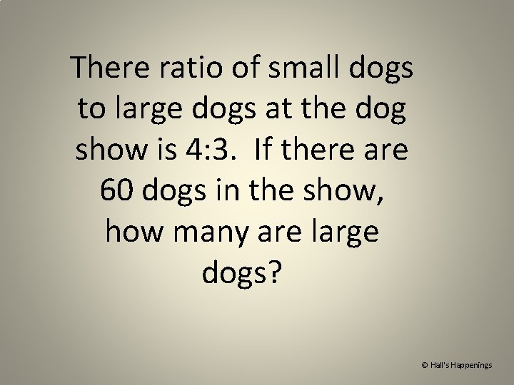 There ratio of small dogs to large dogs at the dog show is 4: