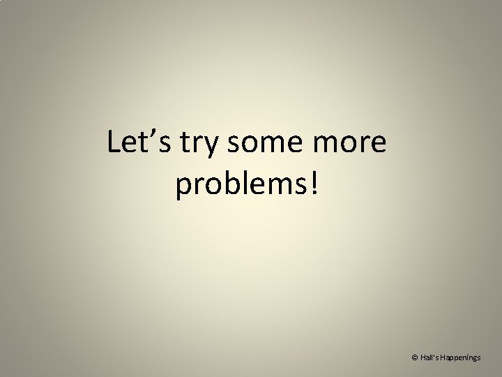 Let’s try some more problems! © Hall's Happenings 