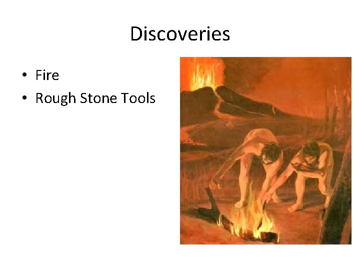 Discoveries • Fire • Rough Stone Tools 