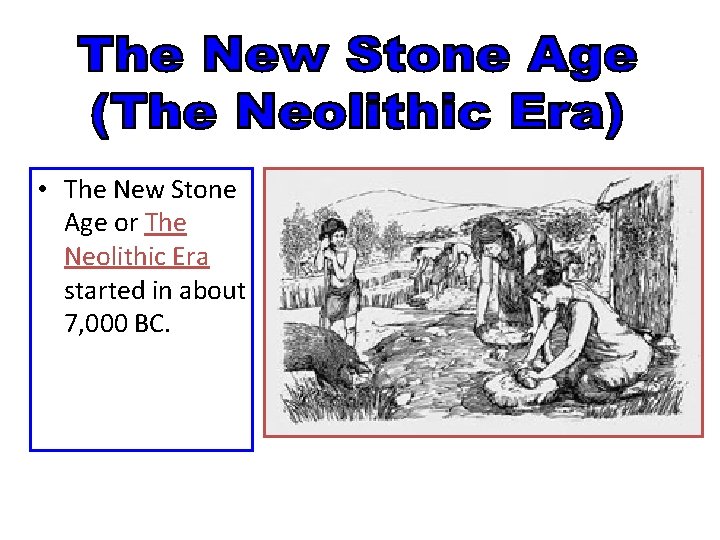  • The New Stone Age or The Neolithic Era started in about 7,