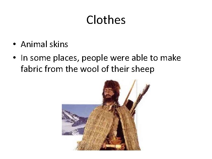 Clothes • Animal skins • In some places, people were able to make fabric