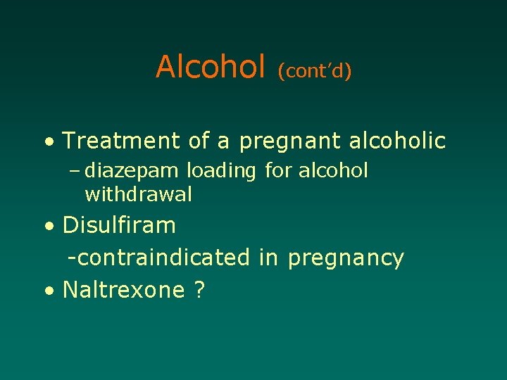 Alcohol (cont’d) • Treatment of a pregnant alcoholic – diazepam loading for alcohol withdrawal