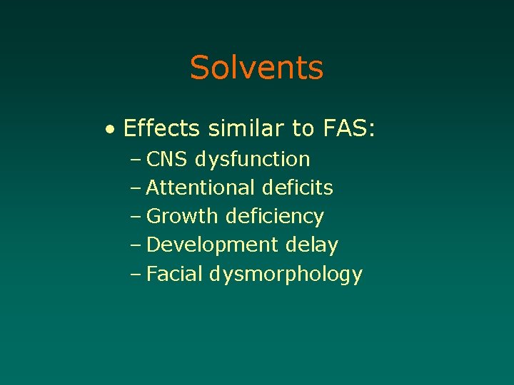 Solvents • Effects similar to FAS: – CNS dysfunction – Attentional deficits – Growth