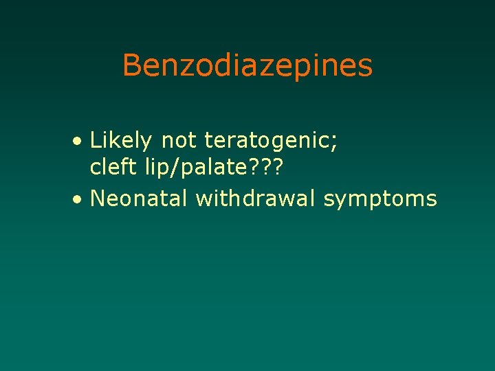 Benzodiazepines • Likely not teratogenic; cleft lip/palate? ? ? • Neonatal withdrawal symptoms 