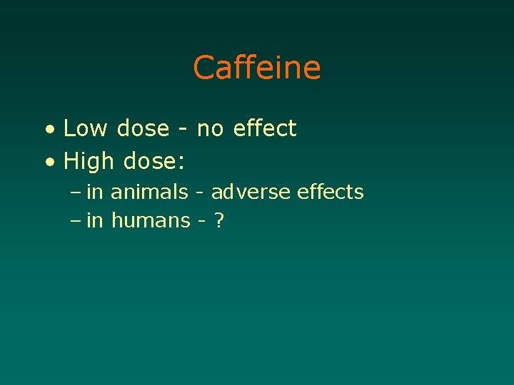 Caffeine • Low dose - no effect • High dose: – in animals -