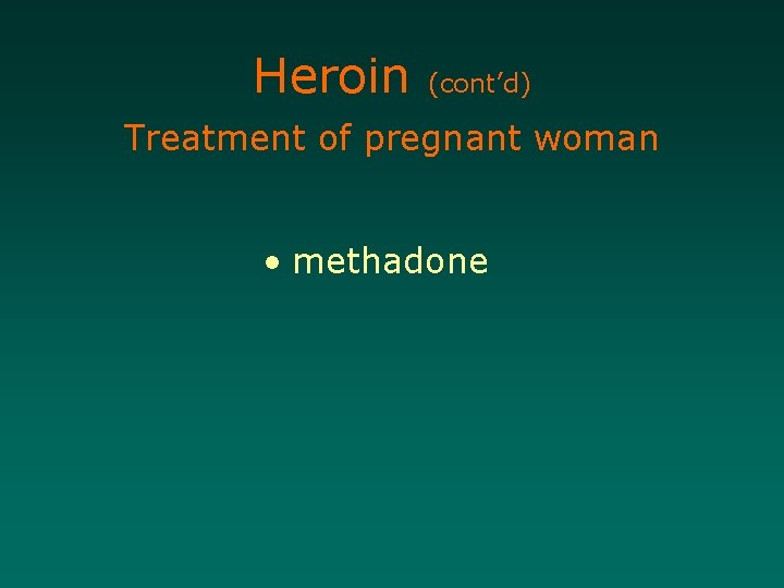 Heroin (cont’d) Treatment of pregnant woman • methadone 