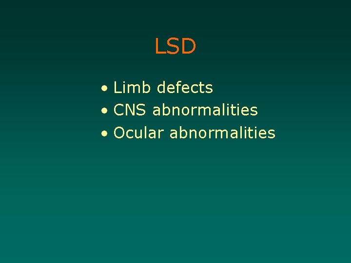 LSD • Limb defects • CNS abnormalities • Ocular abnormalities 