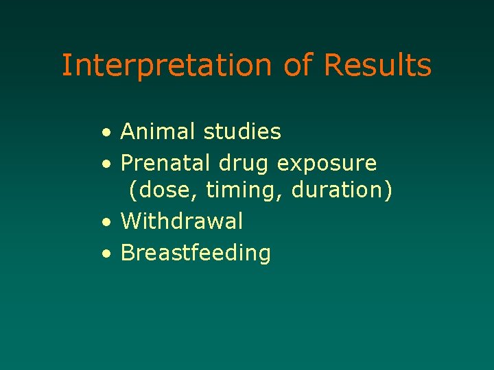 Interpretation of Results • Animal studies • Prenatal drug exposure (dose, timing, duration) •